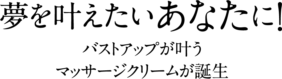 夢を叶えたいあなたに！バストアップが叶うマッサージクリームが誕生