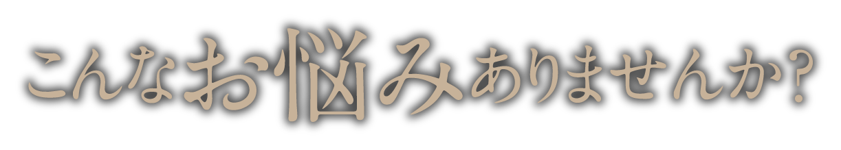 こんなお悩みありませんか？