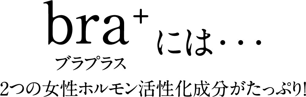 ブラプラスには・・・2つの女性ホルモン活性化成分がたっぷり！