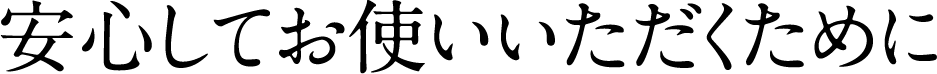安心してお使いいただくために