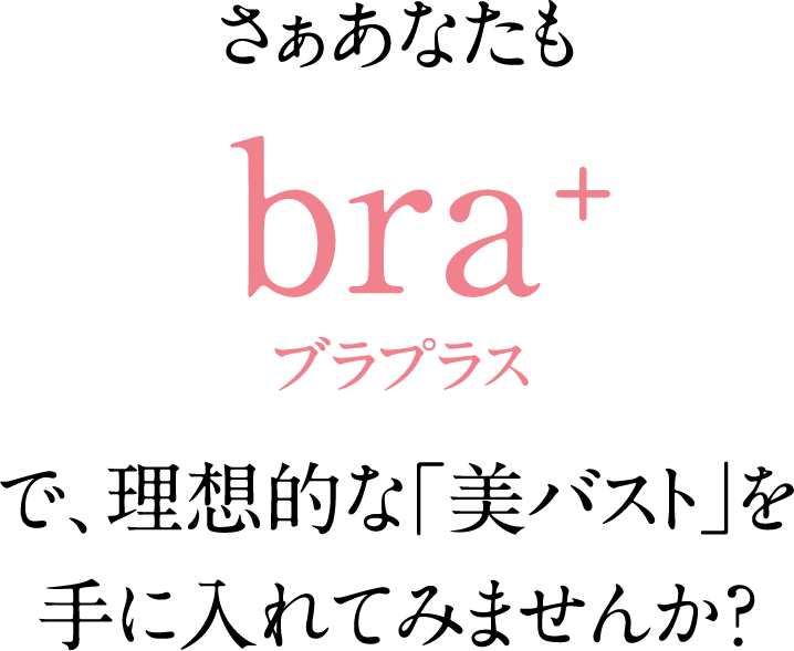 さぁあなたも ブラプラスで、理想的な「美バスト」を手に入れてみませんか？